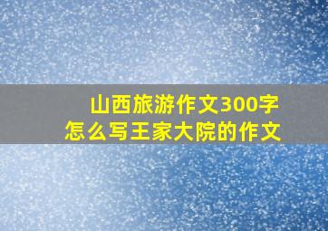 山西旅游作文300字怎么写王家大院的作文