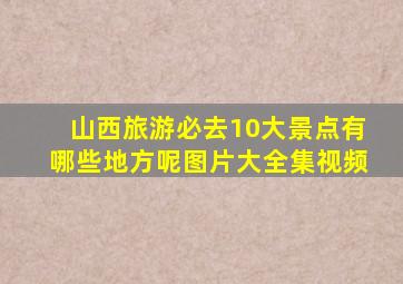 山西旅游必去10大景点有哪些地方呢图片大全集视频