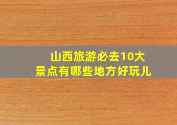 山西旅游必去10大景点有哪些地方好玩儿