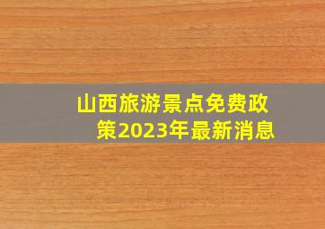 山西旅游景点免费政策2023年最新消息