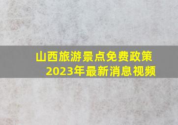 山西旅游景点免费政策2023年最新消息视频