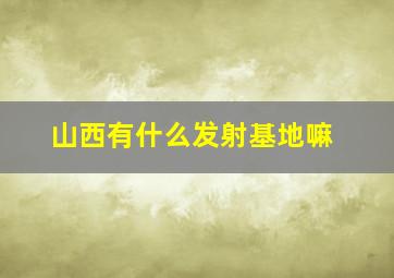 山西有什么发射基地嘛