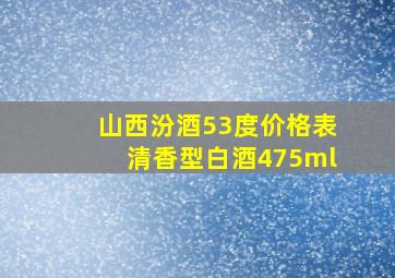 山西汾酒53度价格表清香型白酒475ml