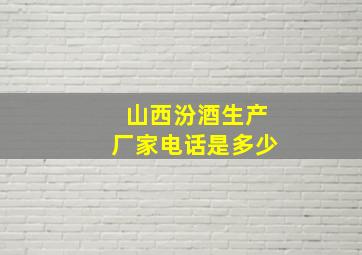 山西汾酒生产厂家电话是多少