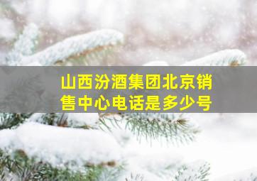 山西汾酒集团北京销售中心电话是多少号