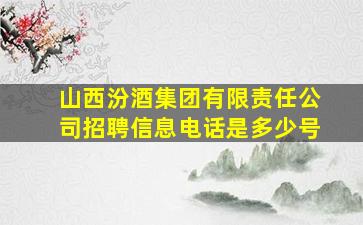 山西汾酒集团有限责任公司招聘信息电话是多少号