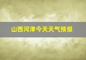 山西河津今天天气预报