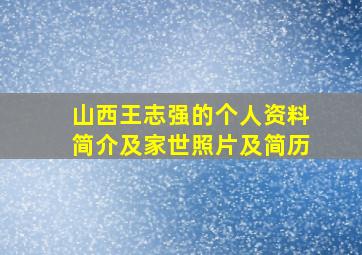 山西王志强的个人资料简介及家世照片及简历