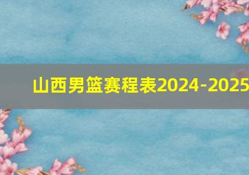 山西男篮赛程表2024-2025