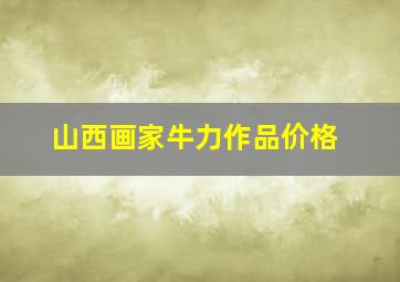 山西画家牛力作品价格