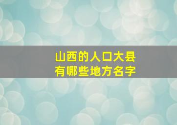 山西的人口大县有哪些地方名字