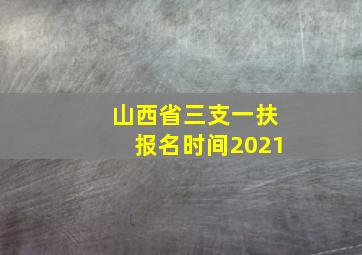 山西省三支一扶报名时间2021