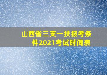 山西省三支一扶报考条件2021考试时间表