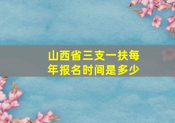 山西省三支一扶每年报名时间是多少