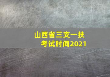 山西省三支一扶考试时间2021