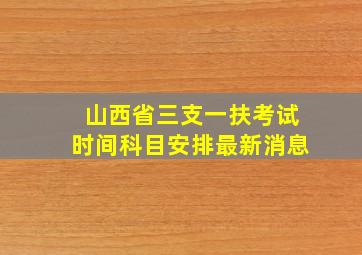 山西省三支一扶考试时间科目安排最新消息