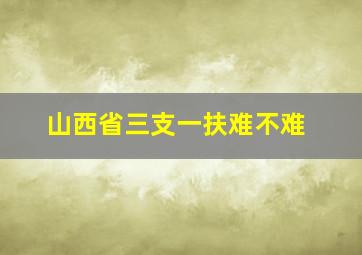 山西省三支一扶难不难