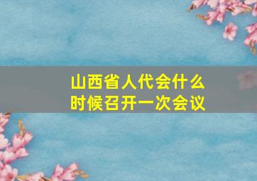 山西省人代会什么时候召开一次会议