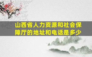 山西省人力资源和社会保障厅的地址和电话是多少