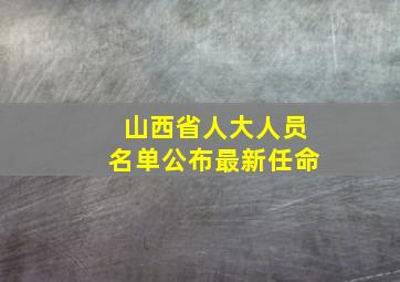 山西省人大人员名单公布最新任命