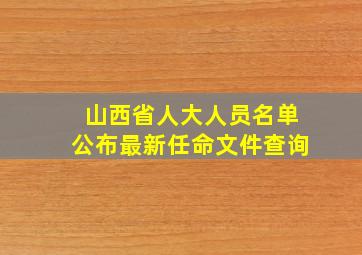 山西省人大人员名单公布最新任命文件查询