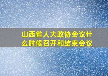 山西省人大政协会议什么时候召开和结束会议