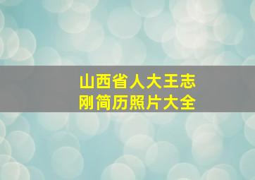 山西省人大王志刚简历照片大全