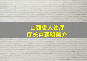 山西省人社厅厅长卢建明简介