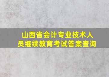 山西省会计专业技术人员继续教育考试答案查询