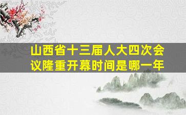 山西省十三届人大四次会议隆重开幕时间是哪一年