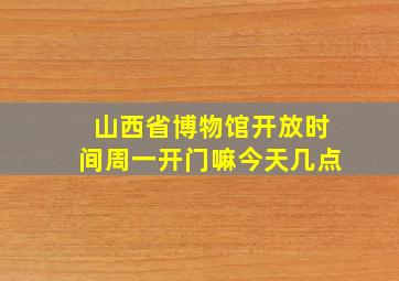 山西省博物馆开放时间周一开门嘛今天几点