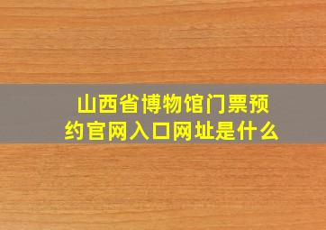 山西省博物馆门票预约官网入口网址是什么