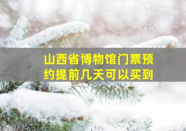 山西省博物馆门票预约提前几天可以买到