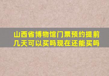 山西省博物馆门票预约提前几天可以买吗现在还能买吗