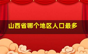 山西省哪个地区人口最多