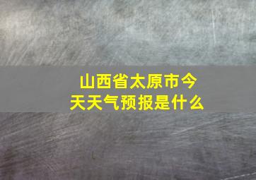 山西省太原市今天天气预报是什么