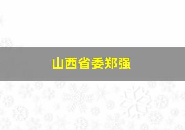 山西省委郑强