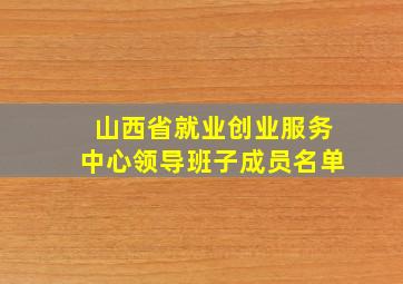 山西省就业创业服务中心领导班子成员名单