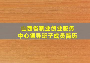 山西省就业创业服务中心领导班子成员简历