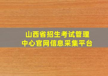 山西省招生考试管理中心官网信息采集平台