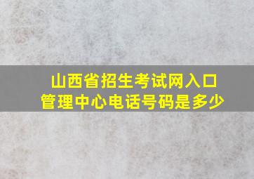 山西省招生考试网入口管理中心电话号码是多少