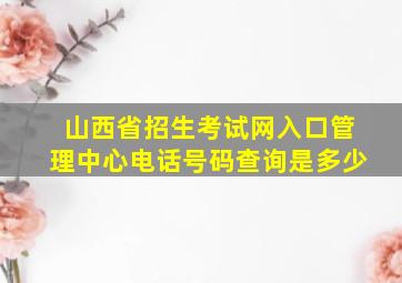 山西省招生考试网入口管理中心电话号码查询是多少