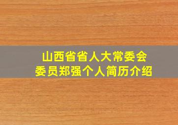 山西省省人大常委会委员郑强个人简历介绍