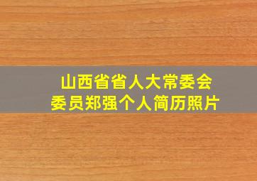 山西省省人大常委会委员郑强个人简历照片