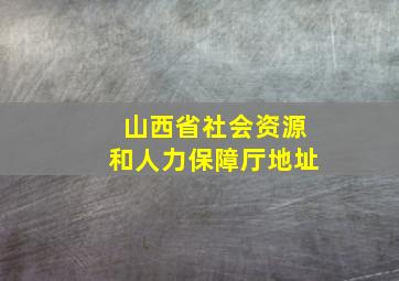 山西省社会资源和人力保障厅地址