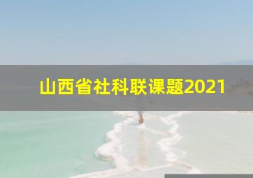 山西省社科联课题2021