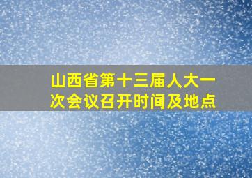 山西省第十三届人大一次会议召开时间及地点