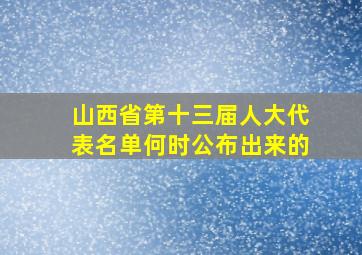 山西省第十三届人大代表名单何时公布出来的