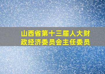 山西省第十三届人大财政经济委员会主任委员