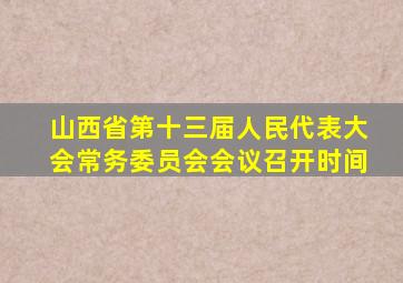 山西省第十三届人民代表大会常务委员会会议召开时间